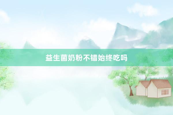 益生菌奶粉不错始终吃吗