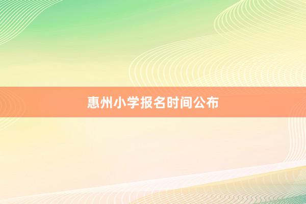 惠州小学报名时间公布